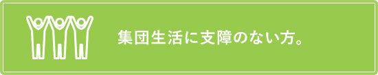 集団生活に支障のない方