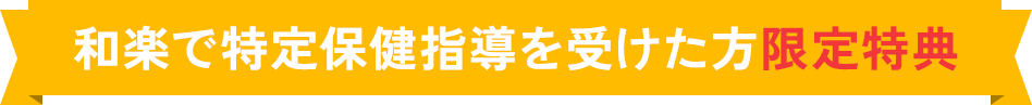 和楽で特定保健指導を受けた方限定特典